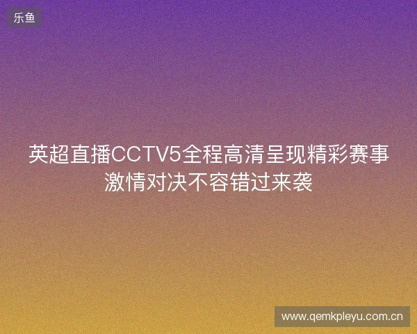 英超直播CCTV5全程高清呈现精彩赛事激情对决不容错过来袭