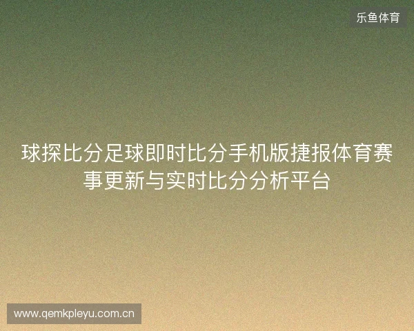 球探比分足球即时比分手机版捷报体育赛事更新与实时比分分析平台