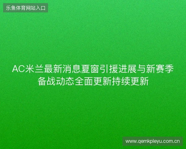 AC米兰最新消息夏窗引援进展与新赛季备战动态全面更新持续更新