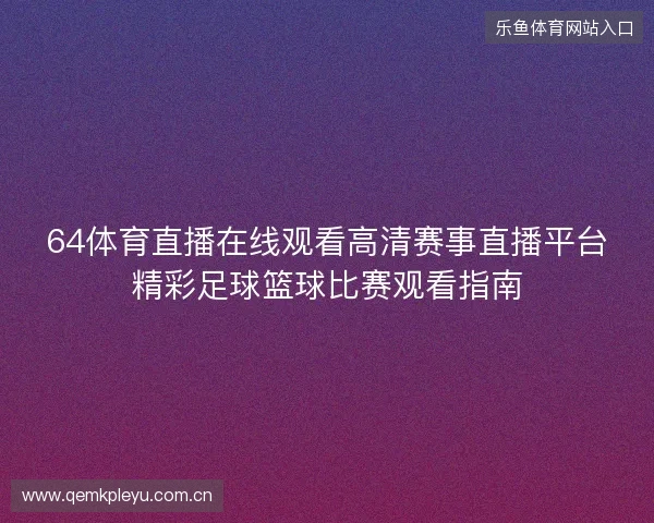 64体育直播在线观看高清赛事直播平台精彩足球篮球比赛观看指南 64体育直播在线观看高清赛事直播平台精彩足球篮球比赛观看指南