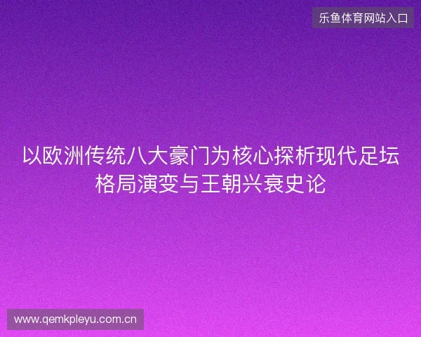以欧洲传统八大豪门为核心探析现代足坛格局演变与王朝兴衰史论 以欧洲传统八大豪门为核心探析现代足坛格局演变与王朝兴衰史论
