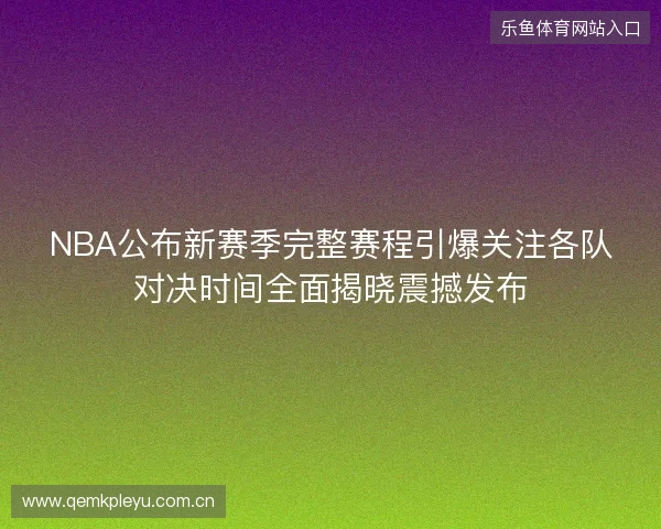 NBA公布新赛季完整赛程引爆关注各队对决时间全面揭晓震撼发布 NBA公布新赛季完整赛程引爆关注各队对决时间全面揭晓震撼发布