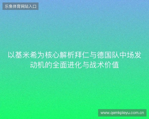 以基米希为核心解析拜仁与德国队中场发动机的全面进化与战术价值
