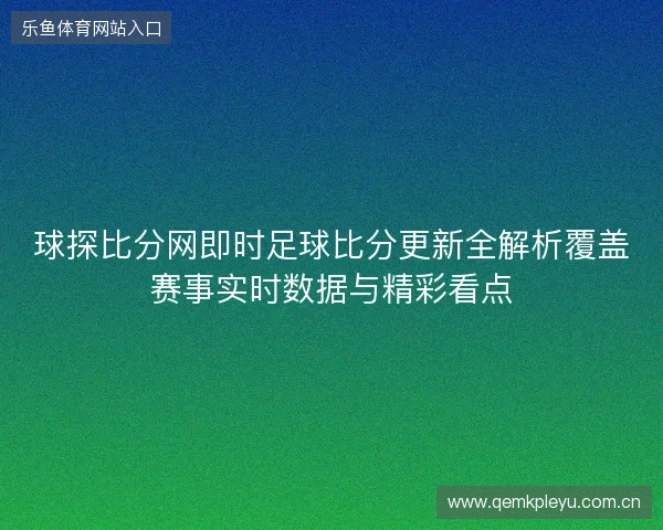 球探比分网即时足球比分更新全解析覆盖赛事实时数据与精彩看点 球探比分网即时足球比分更新全解析覆盖赛事实时数据与精彩看点