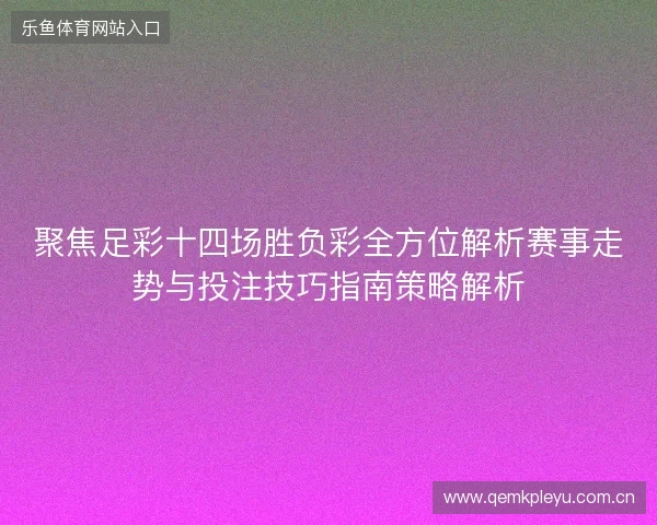 聚焦足彩十四场胜负彩全方位解析赛事走势与投注技巧指南策略解析