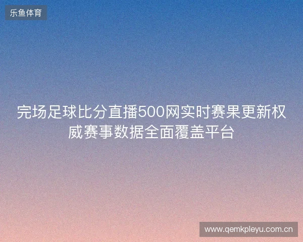 完场足球比分直播500网实时赛果更新权威赛事数据全面覆盖平台
