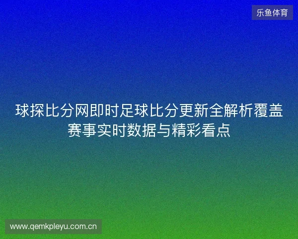 球探比分网即时足球比分更新全解析覆盖赛事实时数据与精彩看点 球探比分网即时足球比分更新全解析覆盖赛事实时数据与精彩看点