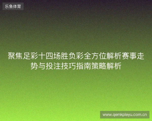聚焦足彩十四场胜负彩全方位解析赛事走势与投注技巧指南策略解析