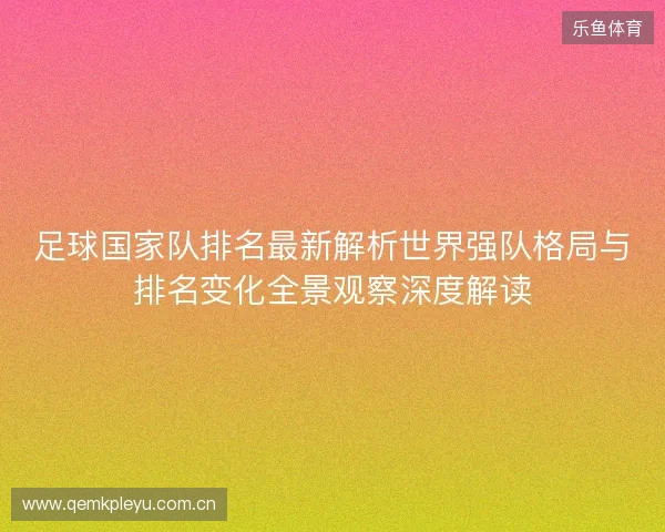 足球国家队排名最新解析世界强队格局与排名变化全景观察深度解读 足球国家队排名最新解析世界强队格局与排名变化全景观察深度解读